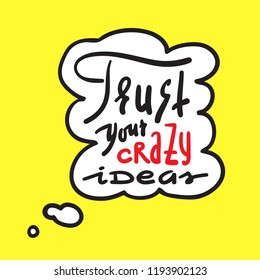 Trust your crazy ideas - simple inspire and motivational quote. Hand drawn beautiful lettering. Print for inspirational poster, t-shirt, bag, cups, card, flyer, sticker, badge. Cute and funny vector