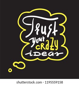 Trust your crazy ideas - simple inspire and motivational quote. Hand drawn beautiful lettering. Print for inspirational poster, t-shirt, bag, cups, card, flyer, sticker, badge. Cute and funny vector