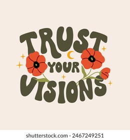 Trust your visions quote and poppy flowers. Bohemian mystical poster in retro style. Vector flat floral illustration and groovy lettering