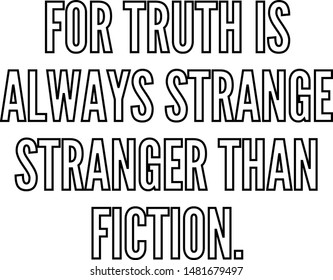 For truth is always strange stranger than fiction