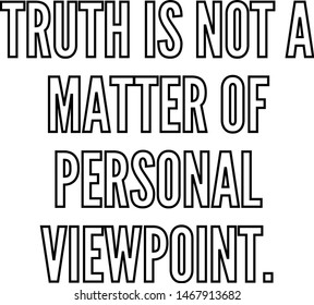 Truth is not a matter of personal viewpoint