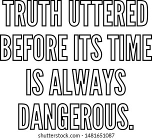 Truth uttered before its time is always dangerous