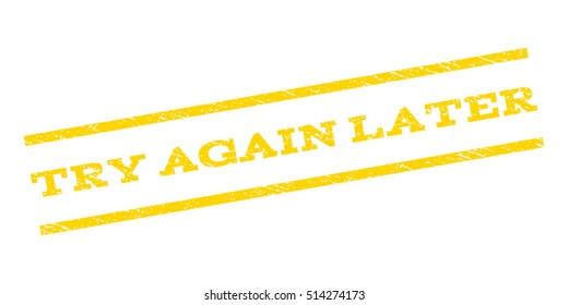 Try Again Later watermark stamp. Text tag between parallel lines with grunge design style. Rubber seal stamp with dust texture. Vector yellow color ink imprint on a white background.