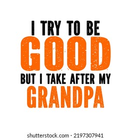 I Try to be Good but i Take After my Grandpa
is a vector design for printing on various surfaces like t shirt, mug etc.





