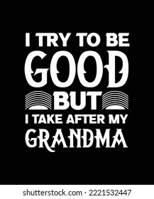 I TRY TO BE GOOD BUT I TAKE AFTER MY GRANDMA. FUNNY T-SHIRT DESIGN QUOTE. VECTOR ILLUSTRATION. FAMILY SLOGAN. 