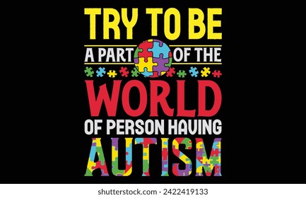 Try To Be A Part Of The World Of Person Having Autism - Autism T Shirt Design, Hand lettering inspirational quotes isolated on black background, used for prints on bags, poster, banner, flyer and mug,