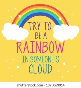 Try To Be a Rainbow in Someones Cloud