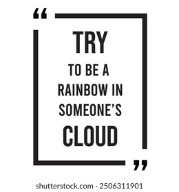 Try to be a rainbow in someone's cloud inspirational design quote, motivational quotes, typography illustration lettering quotes