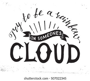 Try to be a rainbow in someones cloud hand lettering. Inspirational quote