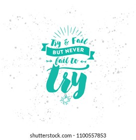 Try and fail, but never fail to try. Inspirational quote, motivation. Typography for poster, invitation, greeting card or t-shirt. Vector lettering, inscription, calligraphy design. Text background