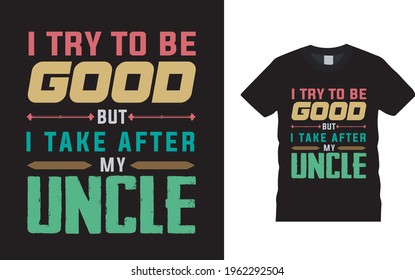 I Try To Good But I Take After My Uncle t shirt design, vector, apparel, template, eps 10, typography t shirt