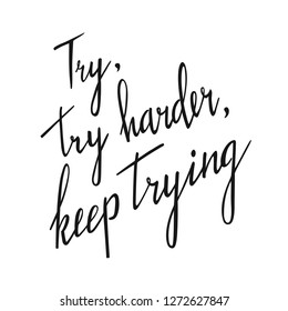 Try, try harder, keep trying. Motivational hand drawn lettering quote. Inspirational calligraphy phrase. Vector
