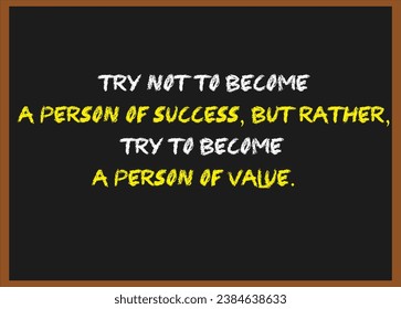 Try not to become a person of success, but rather, try to become a person of value. Motivational quotes. Inspirational quotes