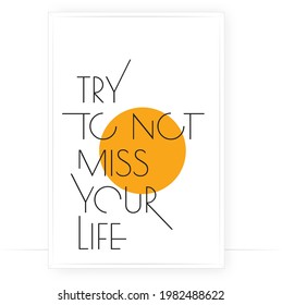 Try to not miss your life, vector. Motivational inspirational positive quote. Scandinavian minimalist modern poster design. Affirmation, positive mindset. Wall art, artwork. Wording design