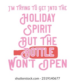 I’M TRYING TO GET INTO THE HOLIDAY SPIRIT BUT THE BOTTLE WON’T OPEN  CHRISTMAS T-SHIRT DESIGN