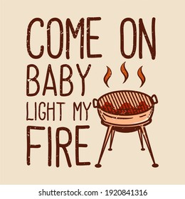 t-shirt come on baby light my fire with grill vintage illustration