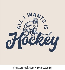 t-shirt design all i wants is hockey with hockey player holding hockey stick when sliding on the ice vintage illustration