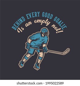 t-shirt design behind every good goalie is an empty net with hockey player holding hockey stick when sliding on the ice vintage illustration