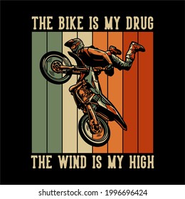 t-shirt design the bike is my drug the wind is my high with motocross rider doing jumping attraction vintage illustration