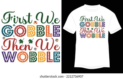 T-shirt Design First We Gobble then We Wobble Vector Illustration and Colorful White Background.