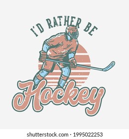 t-shirt design i'd rather be hockey with hockey player holding hockey stick when sliding on the ice vintage illustration