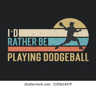 Tshirt design I'd rather be playing dodgeball with a dodgeball player illustration