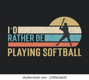 Tshirt design I'd rather be playing softball with a softball player illustration