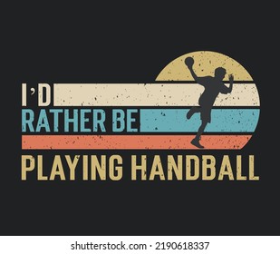 Tshirt design I'd rather be playing handball with a handball player illustration