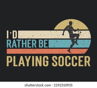 Tshirt design I'd rather be playing soccer with a soccer player illustration