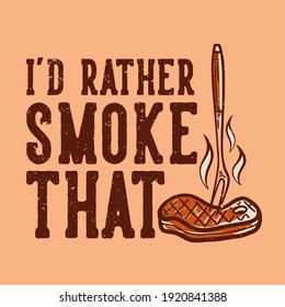 t-shirt design i'd rather smoke that with grilled meat vintage illustration