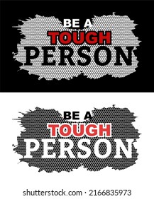 T-shirt design inspiration and quotes with the words Be a Tough Person.
Can be printed on t-shirts, mugs or other media.