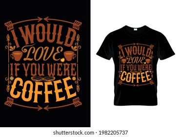 T-SHIRT DESIGN WITH MESSAGE I WOULD LOVE IF YOU WERE COFFEE