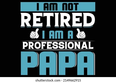 T-shirt design I AM NOT RETIRED I AM A PROFESSIONAL PAPA