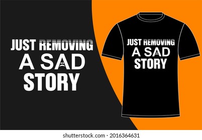 Tshirt Design Print Template Typography JUST REMOVING A SAD STORY