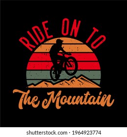 t-shirt design ride on to the mountain with silhouette mountain biker flat illustration