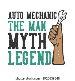 T-shirt design slogan typography auto mechanic the man myth legend with hand grabbing wrench vintage illustration