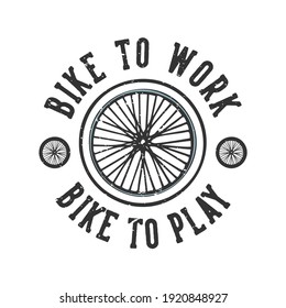 T-shirt design slogan typography bike to work bike to play with bicycle wheels vintage illustration