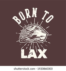T-shirt design slogan typography born to lax with lacrosse helmet vintage illustration