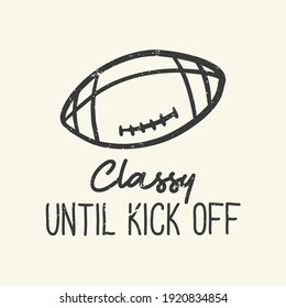 T-shirt Design Slogan Typography Classy Until Kick Off With Football Rugby Vintage Illustration