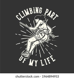 T-shirt design slogan typography climbing part of my life with climber doing rock climbing vintage illustration