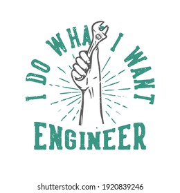 T-shirt design slogan typography i do what i want engineer with hand grabbing wrench vintage illustration