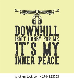 t-shirt design slogan typography downhill isn't hobby for me it's my inner peace with mountain bike handlebar vintage illustration