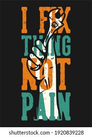 T-shirt design slogan typography i fix thing not pain with hand grabbing wrench vintage illustration