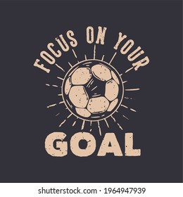 t-shirt design slogan typography focus on your goal with football vintage illustration