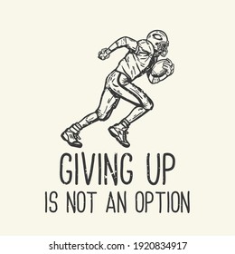 T-shirt Design Slogan Typography Giving Up Is Not An Option With American Football Player Running Vintage Illustration