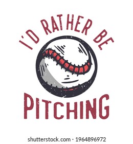 t-shirt design slogan typography id rather be pitching with baseball vintage illustration