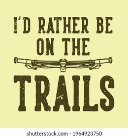 t-shirt design slogan typography id rather be on the trails with mountain bike handlebar vintage illustration