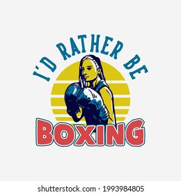 t-shirt design slogan typography i'd rather be boxing with boxer woman doing boxing stance vintage illustration