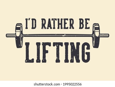 t-shirt design slogan typography i'd rather be lifting vintage illustration