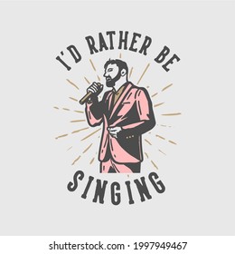 t-shirt design slogan typography i'd rather be singing with man singing vintage illustration